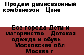 Продам демисезонный комбинезон › Цена ­ 2 000 - Все города Дети и материнство » Детская одежда и обувь   . Московская обл.,Москва г.